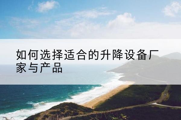 庆安电动升降平台厂家-如何选择适合的升降设备厂家与产品