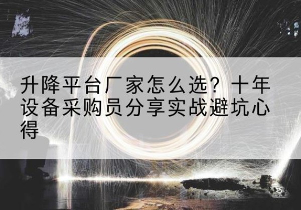 庆安升降平台厂家-怎么选？十年设备采购员分享实战避坑心得
