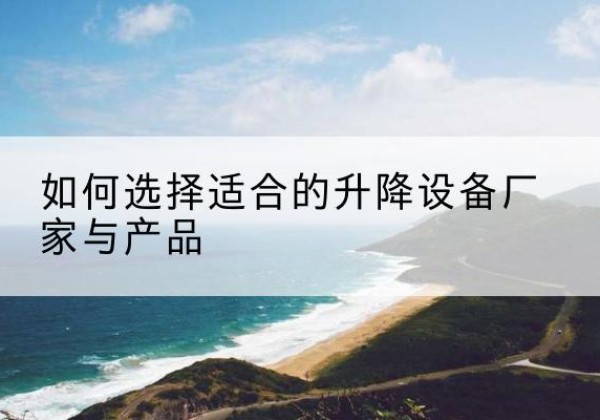 庆安电动升降平台厂家-如何选择适合的升降设备厂家与产品