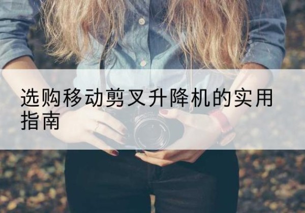 庆安移动剪叉升降机怎么选-选购移动剪叉升降机的实用指南